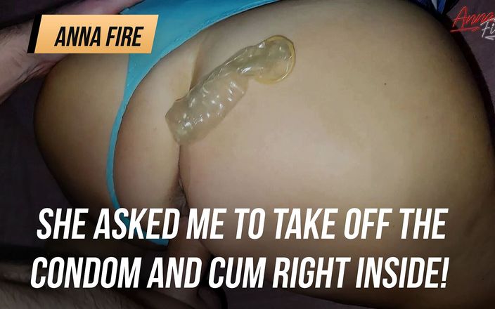 Anna Fire: She asked me to take off the condom and cum...
