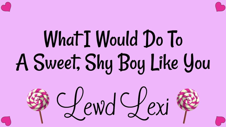 Lewd Lexi: What I Do to Sweet, Shy Boys Like You