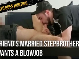 Anto goes hunting: Friend&#039;s Married StepBrother Wants a Blowjob