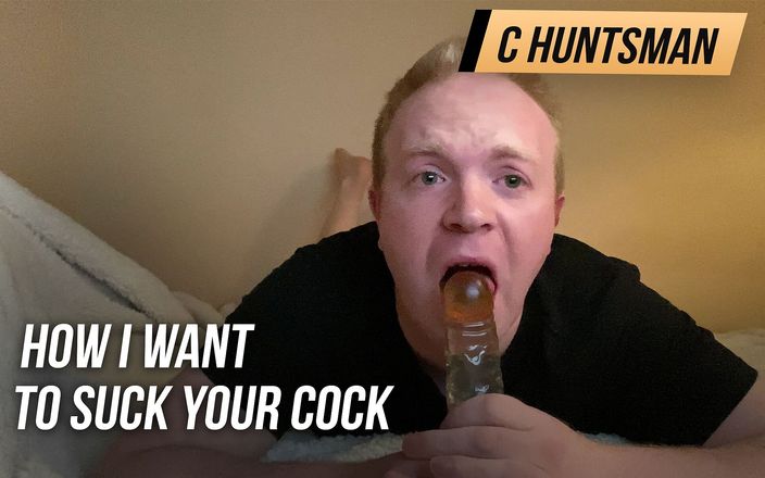 C Huntsman: How I want to suck your cock and deepthroat gag