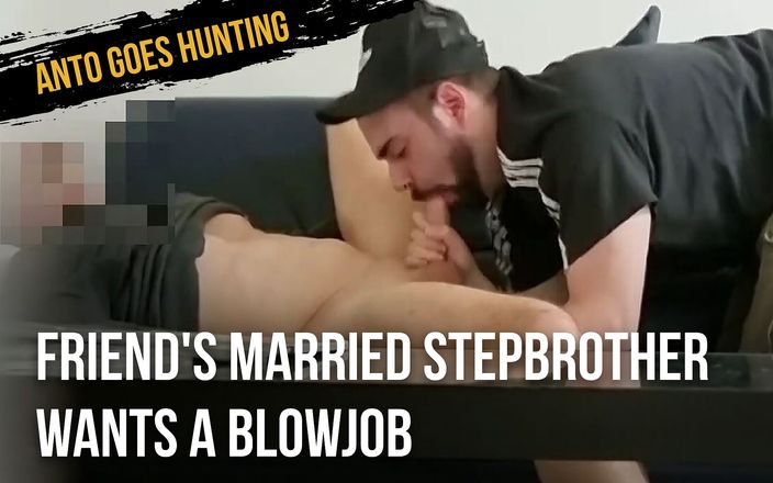 Anto goes hunting: Friend&amp;#039;s Married StepBrother Wants a Blowjob