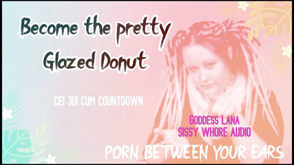 Campsissyboi: AUDIO ONLY - Become the pretty glazed donut you sissy whore...