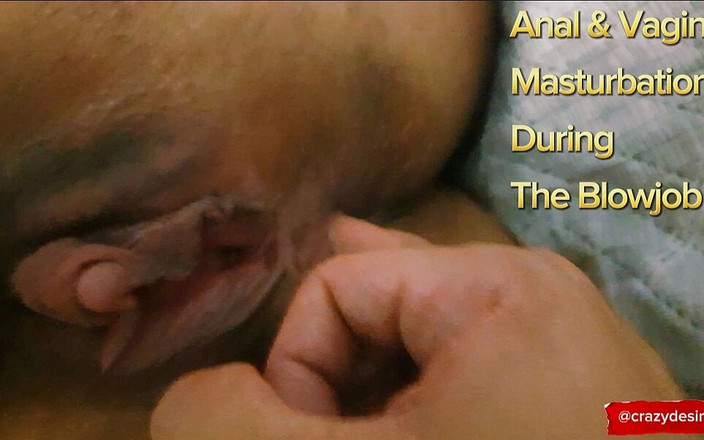 crazydesire: Masturbazione vaginale e anale, durante un pompino avioso e biricchino