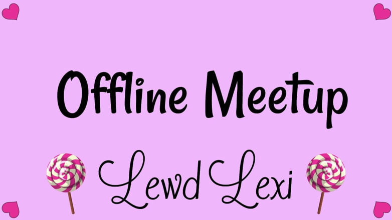 Lewd Lexi: Offline Meetup with Your Fav