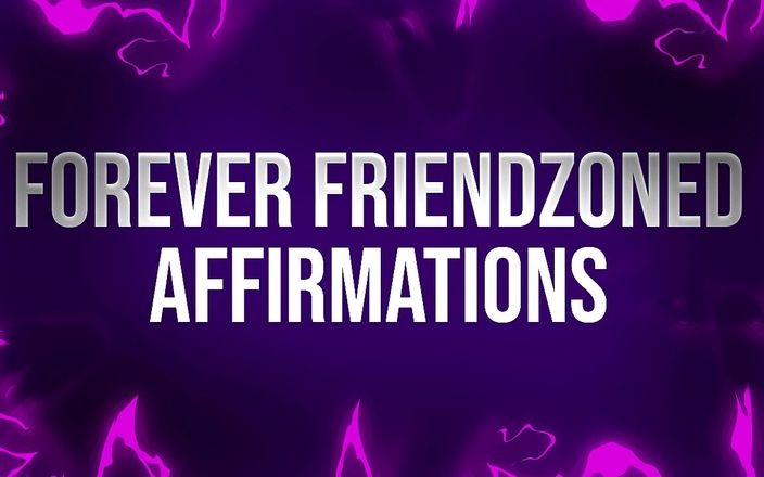 Femdom Affirmations: Forever friendzoned affirmations for socially rejected losers