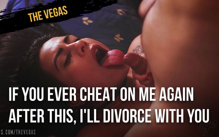 The Vegas: If you ever cheat on me again after this, I&amp;#039;ll...