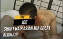 POV JOE: Short hair Asian Mia great blowjob