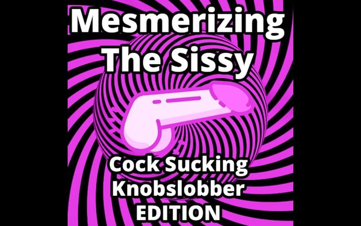 Camp Sissy Boi: Mesmerizing the Sissy Cock Sucking Knobslobber Edition