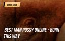 Venus chub: Best Man Pussy Online - Born this way