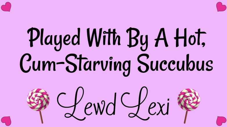 Lewd Lexi: Played by a Hot, Cum-starving Succubus