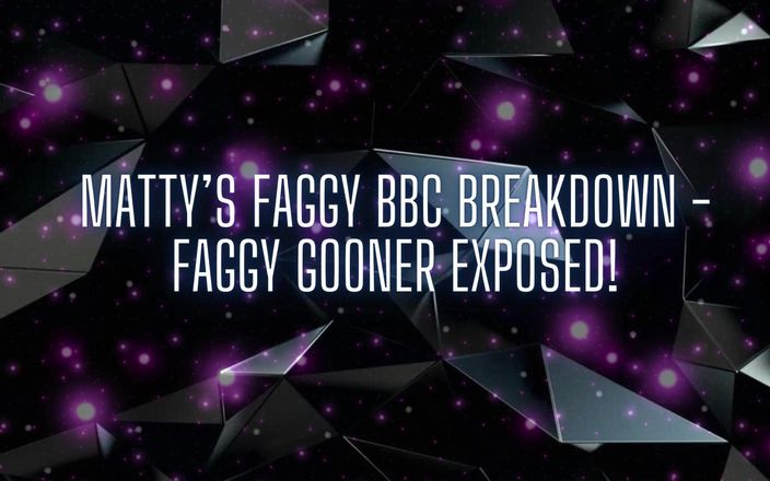 Goddess Misha Goldy: Matty's Faggy BBC Breakdown - Faggy Gooner Exposed!