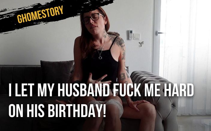 Ghomestory: I let my husband fuck me hard on his birthday!