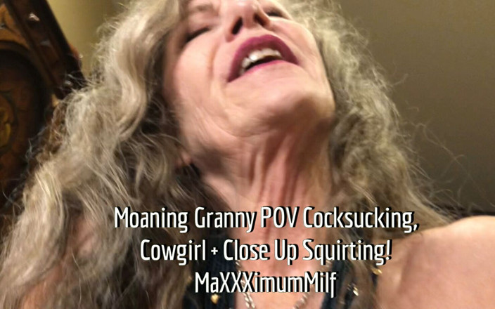 MaXXXimumMilf: Moaning Granny POV Cocksucking, Cowgirl &amp; Close up Squirting!