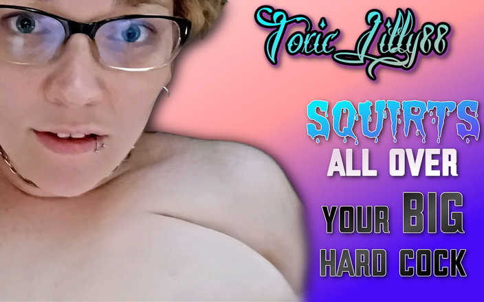 ToxicLilly88: ToxicLilly88潮吹在你的大鸡巴上