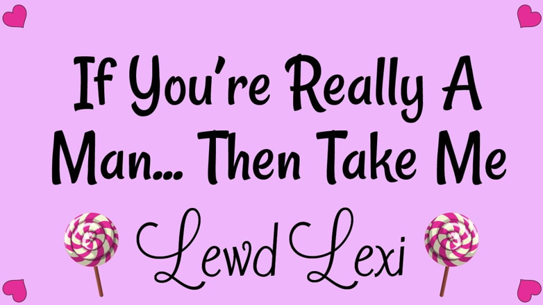 Lewd Lexi: If You're Really a Man. Then Take Me