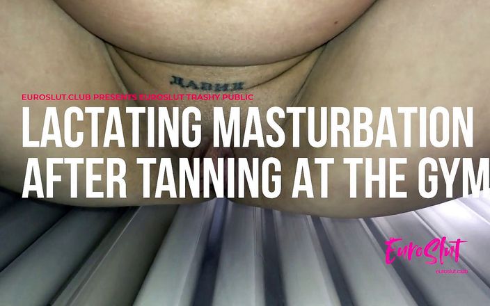 Euroslut: Trashy lactating masturbation after tanning at the gym (ES136B)