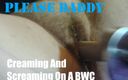 Please daddy productions: Creaming and screaming on a BWC
