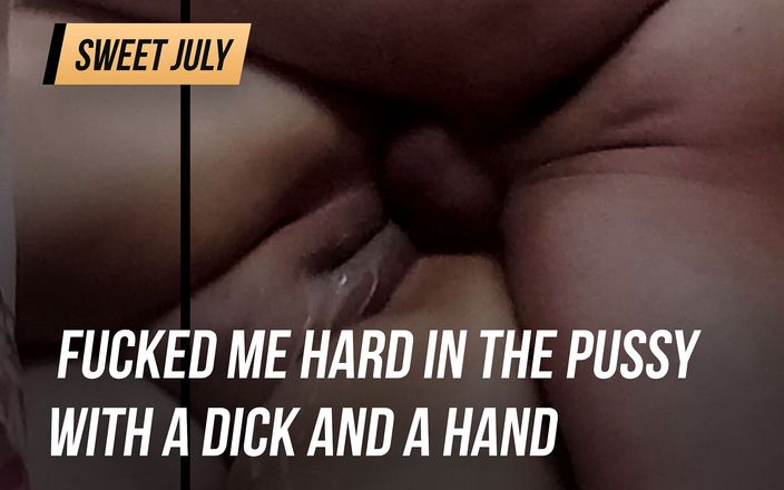 Sweet July: Fucked me hard in the pussy with a dick and...