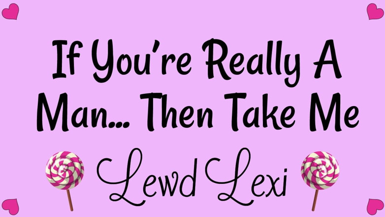 Lewd Lexi: If You're Really a Man. Then Take Me