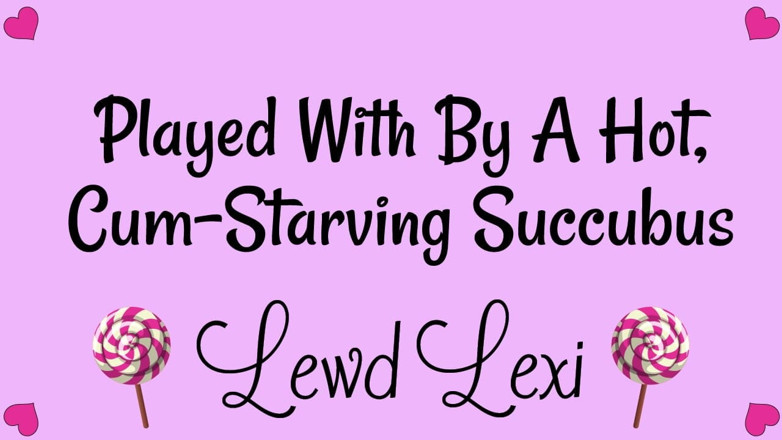 Lewd Lexi: Played by a Hot, Cum-starving Succubus